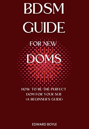 BDSM Guide For New Doms: How To Be The Perfect Dom For Your Sub (A Beginner’s Guide) (BDSM academy series Book 1)